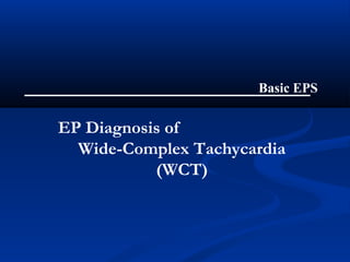 EP Diagnosis of
Wide-Complex Tachycardia
(WCT)
Basic EPS
 