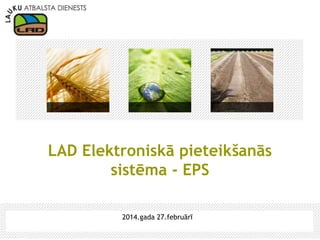LAD Elektroniskā pieteikšanās
sistēma - EPS
2014.gada 27.februārī

 