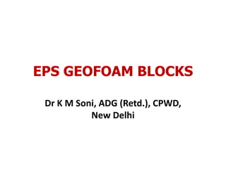 EPS GEOFOAM BLOCKS
Dr K M Soni, ADG (Retd.), CPWD,
New Delhi
 