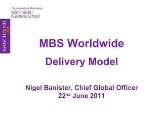 MBS Worldwide Delivery Model Nigel Banister, Chief Global Officer 22 nd  June 2011 