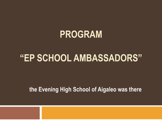 PROGRAM
“EP SCHOOL AMBASSADORS”
the Evening High School of Aigaleo was there
 