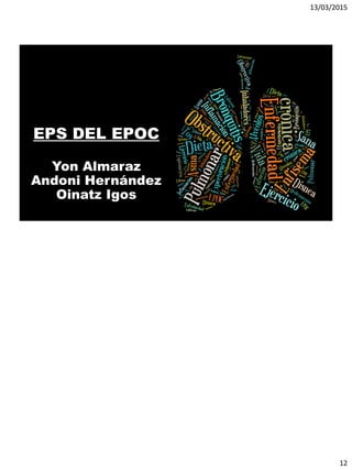 13/03/2015
12
EPS DEL EPOC
Yon Almaraz
Andoni Hernández
Oinatz Igos
 