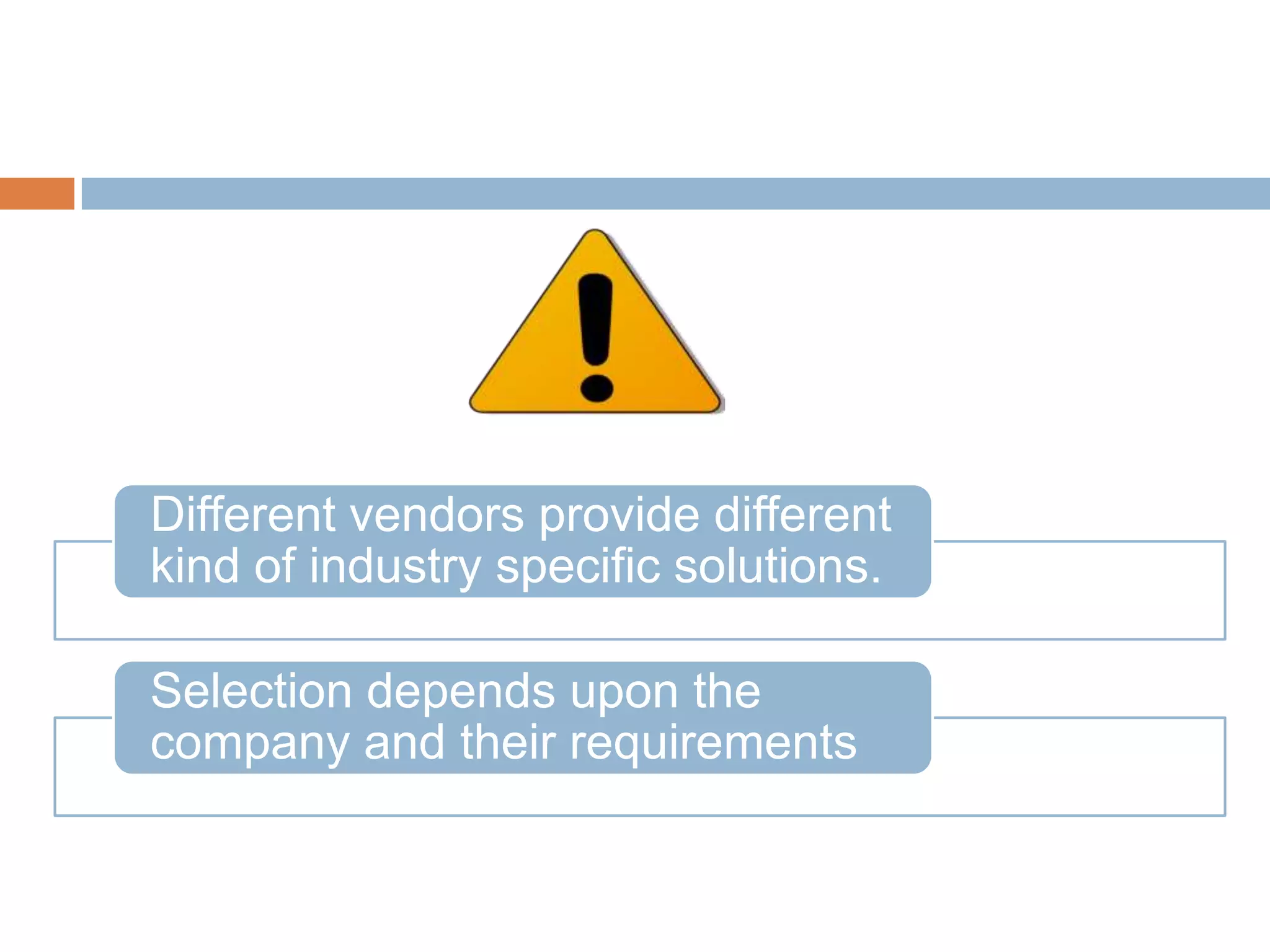 Different vendors provide different
kind of industry specific solutions.
Selection depends upon the
company and their requirements
 