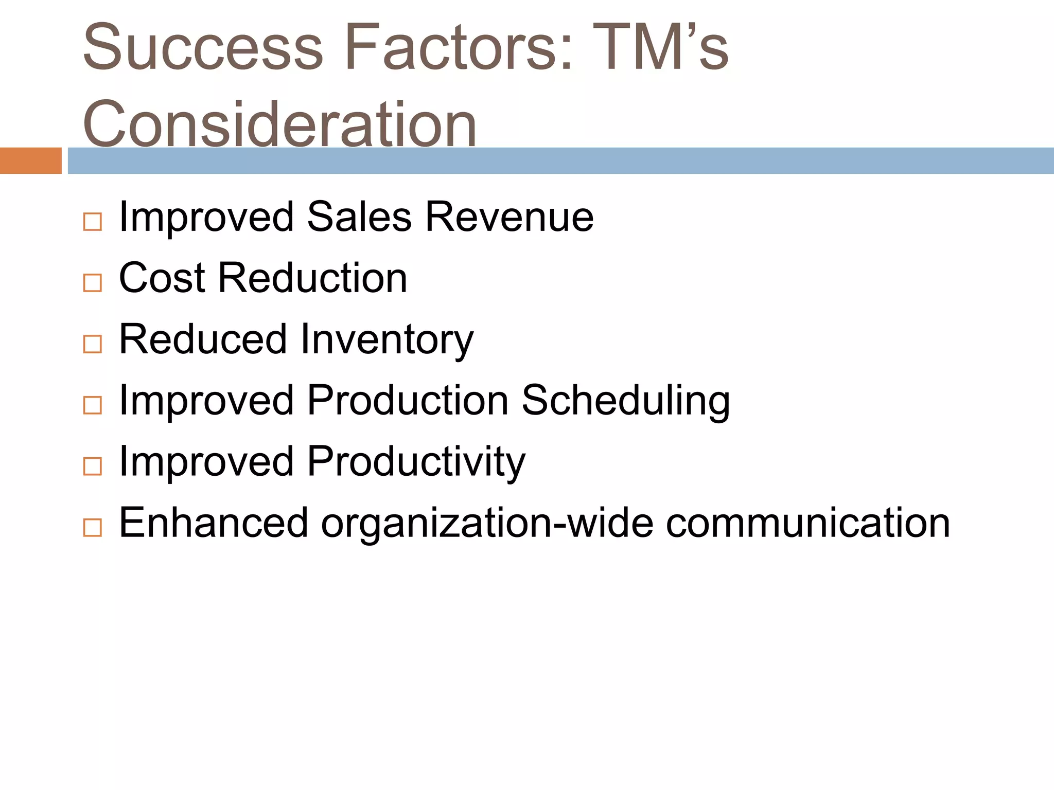 Success Factors: TM’s
Consideration
 Improved Sales Revenue
 Cost Reduction
 Reduced Inventory
 Improved Production Scheduling
 Improved Productivity
 Enhanced organization-wide communication
 