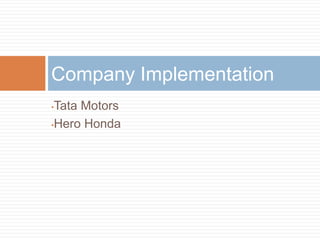 •Tata Motors
•Hero Honda
Company Implementation
 