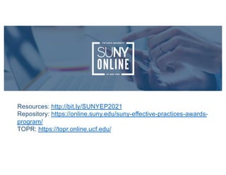Resources: http://bit.ly/SUNYEP2021
Repository: https://online.suny.edu/suny-effective-practices-awards-
program/
TOPR: https://topr.online.ucf.edu/
 