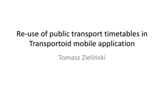 Re-use of public transport timetables in
   Transportoid mobile application
            Tomasz Zieliński
 