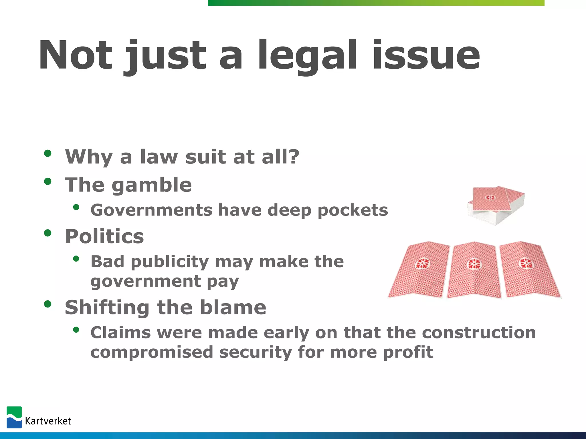 Not just a legal issue

•   Why a law suit at all?
•   The gamble
    •   Governments have deep pockets
•   Politics
    •   Bad publicity may make the
        government pay
•   Shifting the blame
    •   Claims were made early on that the construction
        compromised security for more profit
 
