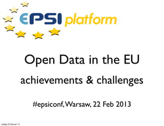 Open Data in the EU
                         achievements & challenges

                           #epsiconf, Warsaw, 22 Feb 2013

vrijdag 22 februari 13
 