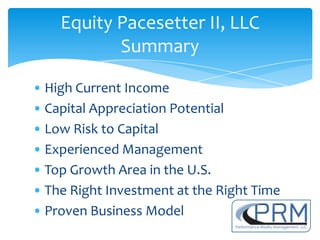 Equity Pacesetter II, LLC
           Summary

• High Current Income
• Capital Appreciation Potential
• Low Risk to Capital
• Experienced Management
• Top Growth Area in the U.S.
• The Right Investment at the Right Time
• Proven Business Model
 