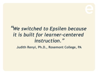 “We switched to Epsilen because
it is built for learner-centered
instruction.”
Judith Renyi, Ph.D., Rosemont College, PA
 