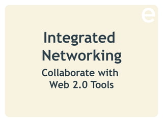 Integrated
Networking
Collaborate with
Web 2.0 Tools
 
