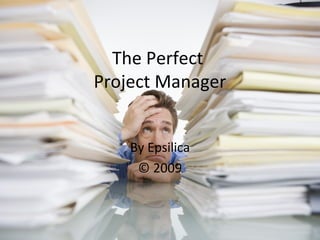 The Perfect
Project Manager
By Epsilica
© 2009
 