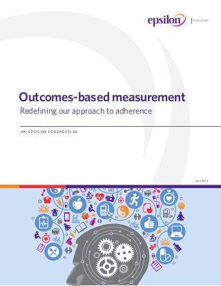 June 2014
Outcomes-based measurement
	Redefining our approach to adherence
A N E P S I L O N P E R S P E C T I V E
HEALTHCARE
 