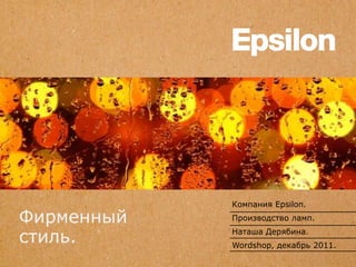 Фирменный 
стиль. 
Компания Epsilon. 
Производство ламп. 
Наташа Дерябина. 
Wordshop, декабрь 2011. 
 