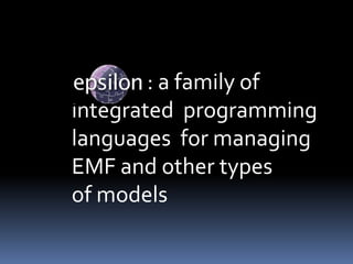 : a family of
integrated programming
languages for managing
EMF and other types
of models
 