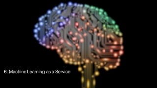 16
6. Machine Learning as a Service !
 