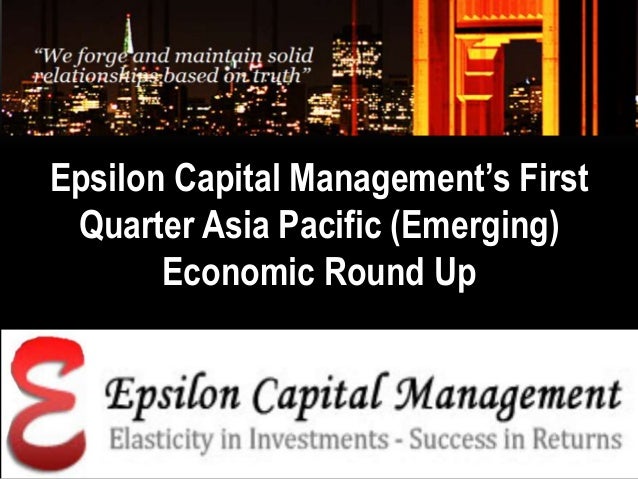 Epsilon Capital Management’s First
Quarter Asia Pacific (Emerging)
Economic Round Up
 