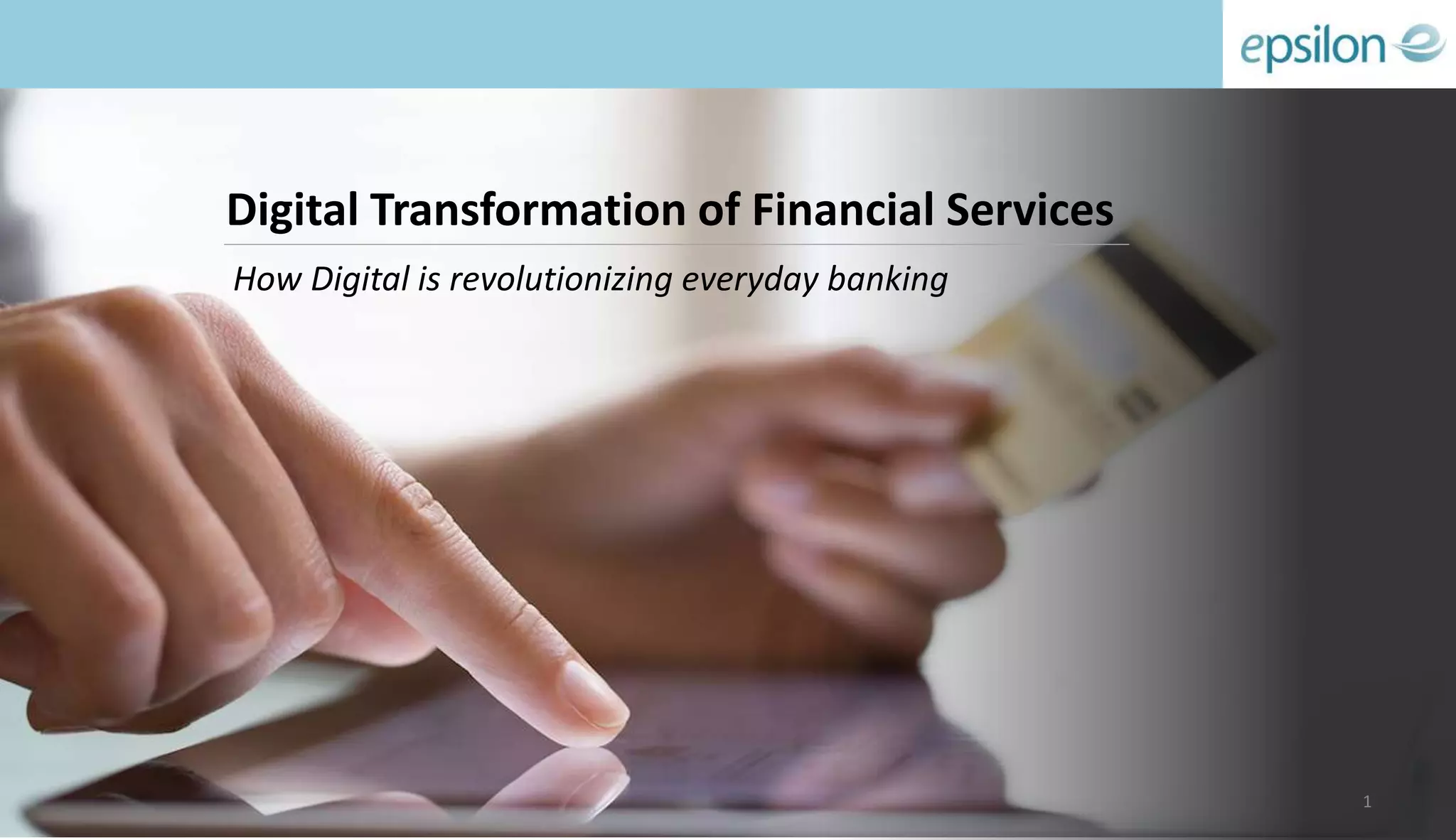 Digital Transformation of Financial Services
How Digital is revolutionizing everyday banking
1
 