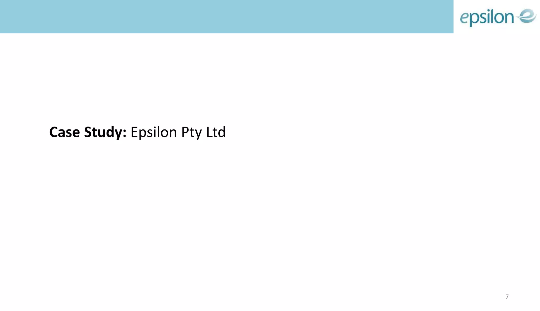 Case Study: Epsilon Pty Ltd
7
 