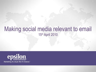 Making social media relevant to email 15 th  April 2010 