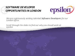 SOFTWARE DEVELOPER
OPPORTUNITIES IN LONDON
We are continuously seeking talented Software Developers for our
London office.
Scroll through the slides to find out why you should work at
epsilon
 