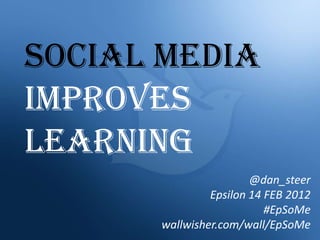 SOCIAL MEDIA
IMPROVES
LEARNING
                       @dan_steer
               Epsilon 14 FEB 2012
                          #EpSoMe
      wallwisher.com/wall/EpSoMe
 