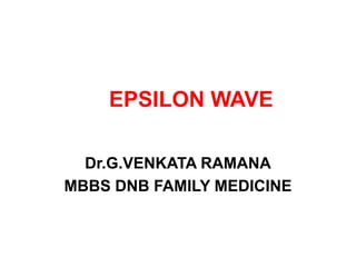EPSILON WAVE
Dr.G.VENKATA RAMANA
MBBS DNB FAMILY MEDICINE
 