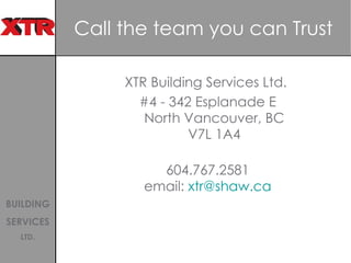 Call the team you can Trust XTR Building Services Ltd.  #4 - 342 Esplanade E North Vancouver, BC V7L 1A4 604.767.2581 email:  [email_address] 