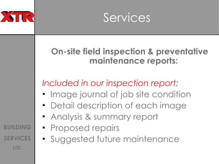 Services On-site field inspection & preventative maintenance reports: Included in our inspection report: Image journal of job site condition Detail description of each image  Analysis & summary report Proposed repairs Suggested future maintenance 