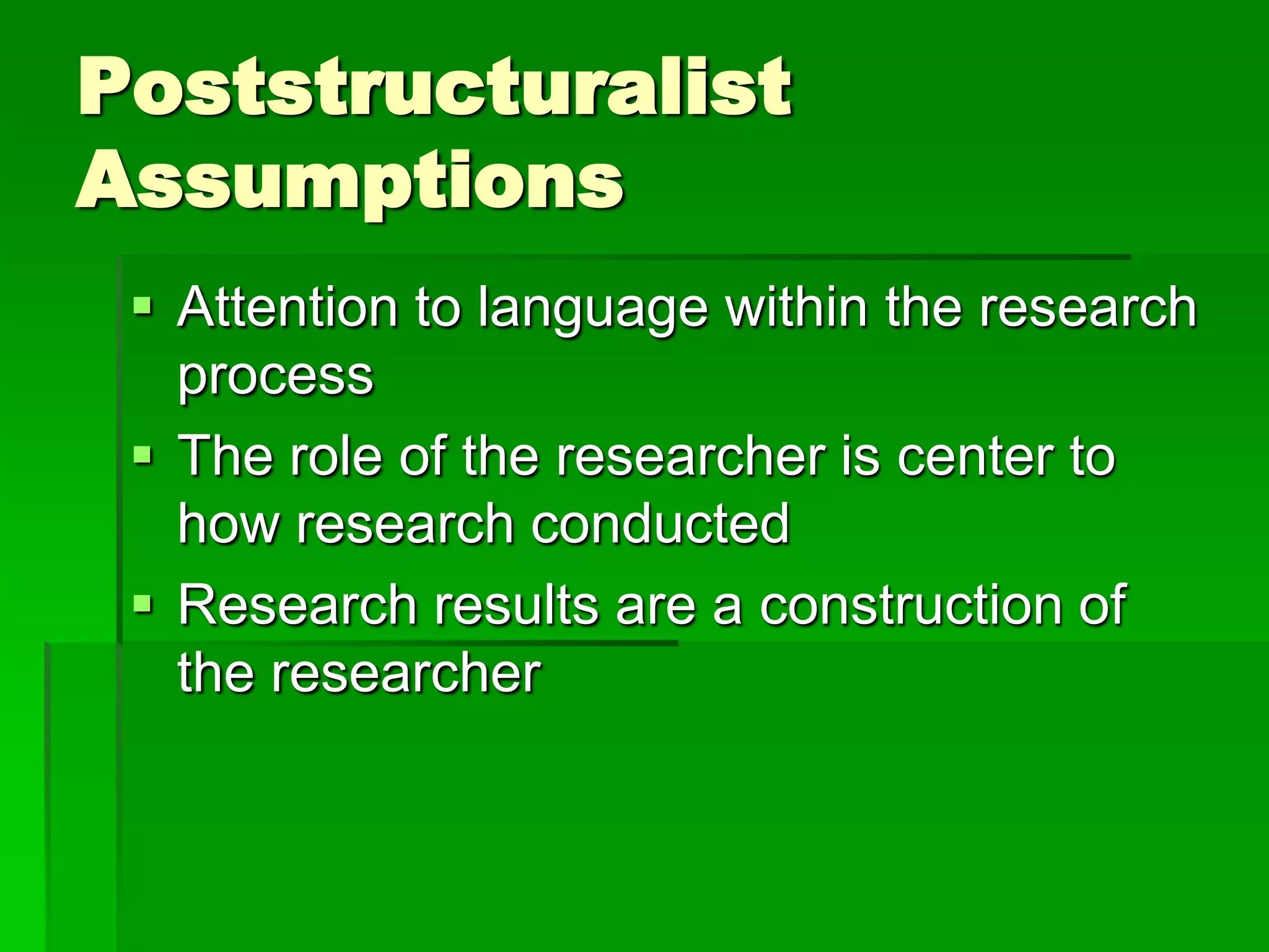 Poststructuralist
Assumptions
  Attention to language within the research
   process
  The role of the researcher is center to
   how research conducted
  Research results are a construction of
   the researcher
 