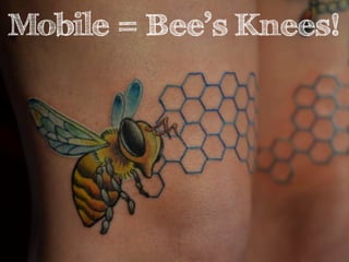 Mobile = Bee’s Knees! 
 