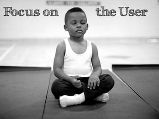 Focus on the User 
 