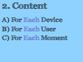 2. Content 
A) For Each Device 
B) For Each User 
C) For Each Moment 
 