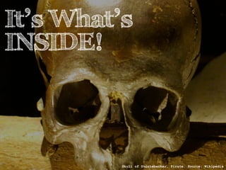 It’s What’s 
INSIDE! 
Skull of Störtebecker, Pirate. Source: Wikipedia 
 