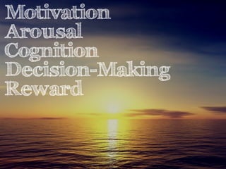 Motivation 
Arousal 
Cognition 
Decision-Making 
Reward 
 