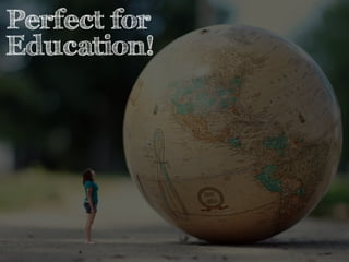 Perfect for 
Education! 
 
