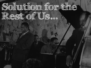 Solution for the 
Rest of Us… 
 