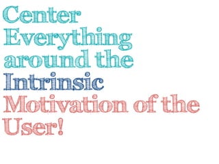 Center 
Everything 
around the 
Intrinsic 
Motivation of the 
User! 
 