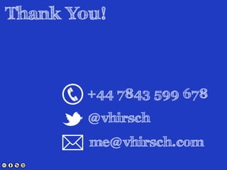 Thank You! 
+44 7843 599 678 
@vhirsch 
me@vhirsch.com 
