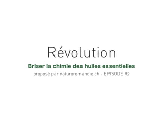 Révolution
Briser la chimie des huiles essentielles
proposé par naturoromandie.ch - EPISODE #2

 