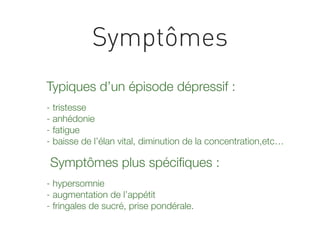 Symptômes
Typiques d’un épisode dépressif :
- tristesse
- anhédonie
- fatigue
- baisse de l’élan vital, diminution de la c...