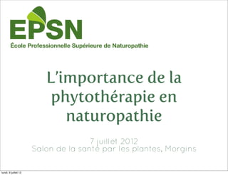 L’importance de la
                          phytothérapie en
                            naturopathie
                                     7 juillet 2012
                      Salon de la santé par les plantes, Morgins

lundi, 9 juillet 12
 