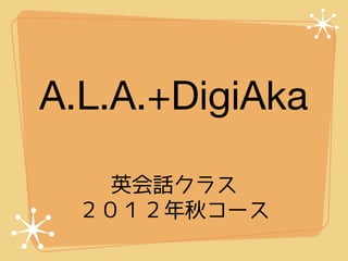 A.L.A.+DigiAka

    英会話クラス
  ２０１２年秋コース
 