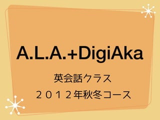 A.L.A.+DigiAka
    英会話クラス
 ２０１２年秋冬コース
 