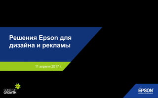 11 апреля 2017 г.
Решения Epson для
дизайна и рекламы
 