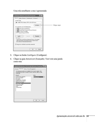 Apresentações através de redes sem fio 63
Uma tela semelhante a esta é apresentada:
3. Clique no botão Configure (Configurar).
4. Clique na guia Advanced (Avançado). Você verá uma janela
como esta:
Clique aqui.
 