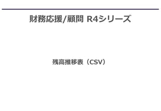 財務応援/顧問 R4シリーズ
残高推移表（CSV）
 