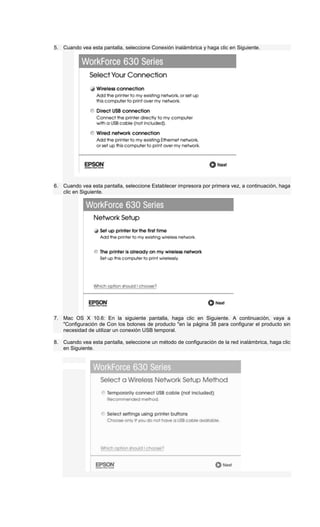 5. Cuando vea esta pantalla, seleccione Conexión inalámbrica
6. Cuando vea esta pantalla, seleccione Establecer impresora por primera vez, a continuación, haga
clic en Siguiente.
7. Mac OS X 10.6: En la siguiente pantalla, haga clic en Siguiente. A
"Configuración de Con los botones de producto "en la página 38 para configurar el producto sin
necesidad de utilizar un conexión USB temporal.
8. Cuando vea esta pantalla, seleccione un método de configuración de la red inalámbrica, haga
en Siguiente.
Cuando vea esta pantalla, seleccione Conexión inalámbrica
Cuando vea esta pantalla, seleccione Establecer impresora por primera vez, a continuación, haga
clic en Siguiente.
Mac OS X 10.6: En la siguiente pantalla, haga clic en Siguiente. A
"Configuración de Con los botones de producto "en la página 38 para configurar el producto sin
necesidad de utilizar un conexión USB temporal.
Cuando vea esta pantalla, seleccione un método de configuración de la red inalámbrica, haga
Cuando vea esta pantalla, seleccione Conexión inalámbrica y haga clic en Siguiente.
Cuando vea esta pantalla, seleccione Establecer impresora por primera vez, a continuación, haga
Mac OS X 10.6: En la siguiente pantalla, haga clic en Siguiente. A continuación, vaya a
"Configuración de Con los botones de producto "en la página 38 para configurar el producto sin
Cuando vea esta pantalla, seleccione un método de configuración de la red inalámbrica, haga
Cuando vea esta pantalla, seleccione Establecer impresora por primera vez, a continuación, haga
continuación, vaya a
"Configuración de Con los botones de producto "en la página 38 para configurar el producto sin
clic
 