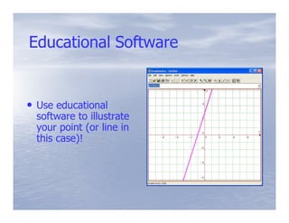 Educational Software


• Use educational
  software to illustrate
  your point (or line in
  this case)!
 